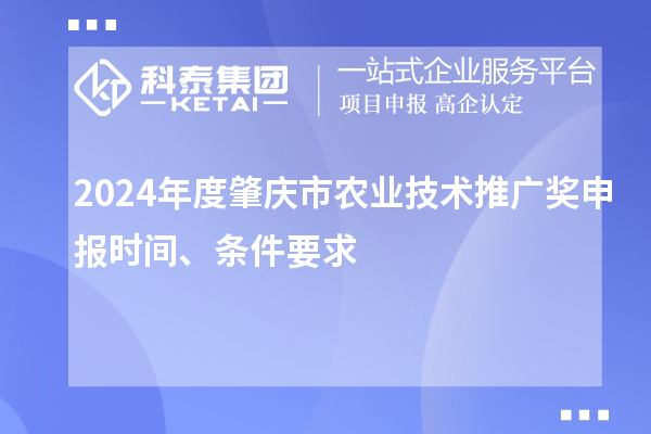 2024年度肇慶市農(nóng)業(yè)技術(shù)推廣獎(jiǎng)申報(bào)時(shí)間、條件要求