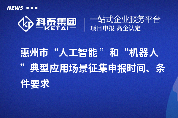 惠州市“人工智能+”和“機(jī)器人+”典型應(yīng)用場景征集申報時間、條件要求