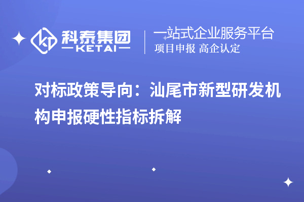 對(duì)標(biāo)政策導(dǎo)向：汕尾市新型研發(fā)機(jī)構(gòu)申報(bào)硬性指標(biāo)拆解