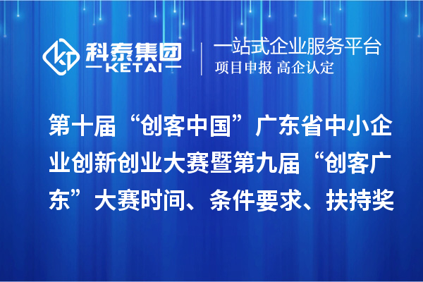 第十屆“創(chuàng)客中國”廣東省中小企業(yè)創(chuàng)新創(chuàng)業(yè)大賽暨第九屆“創(chuàng)客廣東”大賽時間、條件要求、扶持獎勵