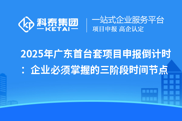 2025年廣東首臺套項(xiàng)目申報(bào)倒計(jì)時(shí)：企業(yè)必須掌握的三階段時(shí)間節(jié)點(diǎn)