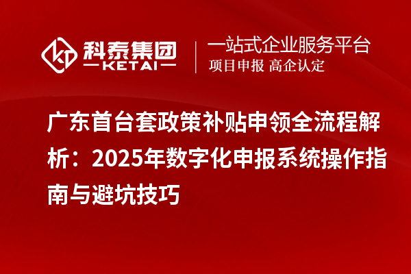 廣東首臺套政策補(bǔ)貼申領(lǐng)全流程解析：2025年數(shù)字化申報(bào)系統(tǒng)操作指南與避坑技巧