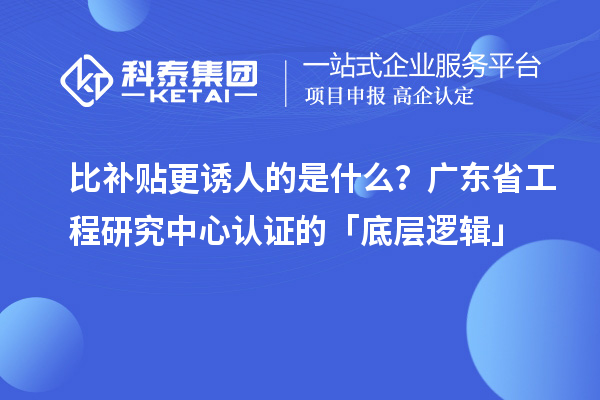 比補(bǔ)貼更誘人的是什么？廣東省工程研究中心認(rèn)證的「底層邏輯」