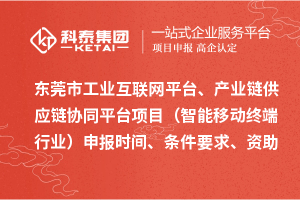 東莞市中小企業(yè)數(shù)字化轉(zhuǎn)型城市試點(diǎn)專項(xiàng)工業(yè)互聯(lián)網(wǎng)平臺(tái)、產(chǎn)業(yè)鏈供應(yīng)鏈協(xié)同平臺(tái)項(xiàng)目（智能移動(dòng)終端行業(yè)）申報(bào)時(shí)間、條件要求、資助獎(jiǎng)勵(lì)