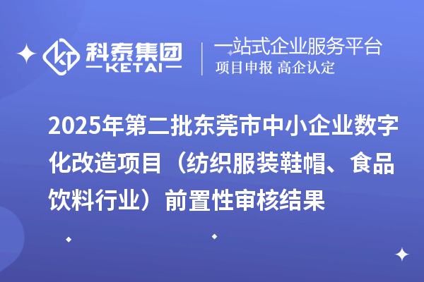 2025年第二批東莞市中小企業(yè)數(shù)字化改造項(xiàng)目（紡織服裝鞋帽、食品飲料行業(yè)）前置性審核結(jié)果