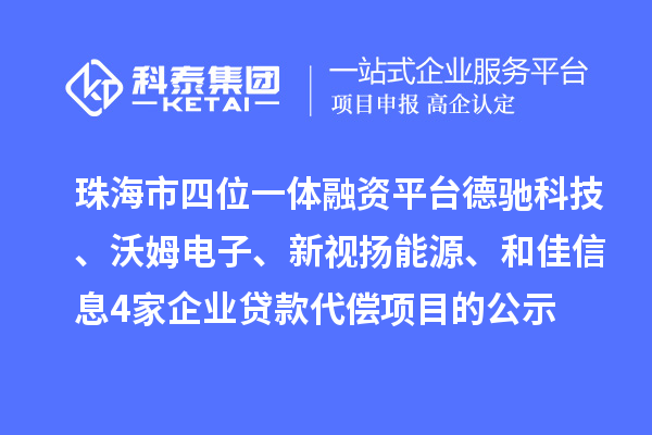 珠海市四位一體融資平臺(tái)德馳科技、沃姆電子、新視揚(yáng)能源、和佳信息4家企業(yè)貸款代償項(xiàng)目的公示