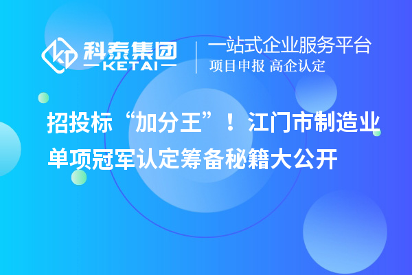 招投標(biāo)“加分王”！江門市制造業(yè)單項(xiàng)冠軍認(rèn)定籌備秘籍大公開