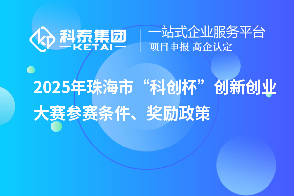 2025年珠海市“科創(chuàng)杯”創(chuàng)新創(chuàng)業(yè)大賽參賽條件、獎(jiǎng)勵(lì)政策
