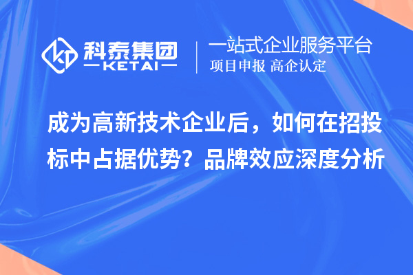 成為高新技術(shù)企業(yè)后，如何在招投標中占據(jù)優(yōu)勢？品牌效應深度分析