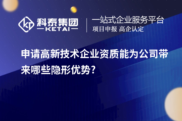 申請(qǐng)高新技術(shù)企業(yè)資質(zhì)能為公司帶來(lái)哪些隱形優(yōu)勢(shì)?