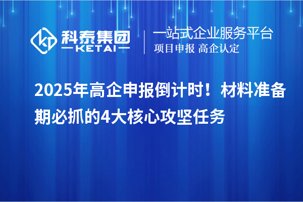 2025年高企申報倒計時！材料準(zhǔn)備期必抓的4大核心攻堅任務(wù)