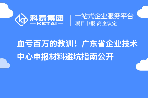血虧百萬(wàn)的教訓(xùn)！廣東省企業(yè)技術(shù)中心申報(bào)材料避坑指南公開