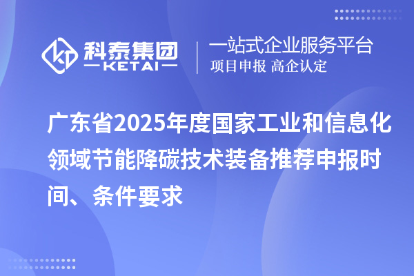 廣東省2025年度國(guó)家工業(yè)和信息化領(lǐng)域節(jié)能降碳技術(shù)裝備推薦申報(bào)時(shí)間、條件要求
