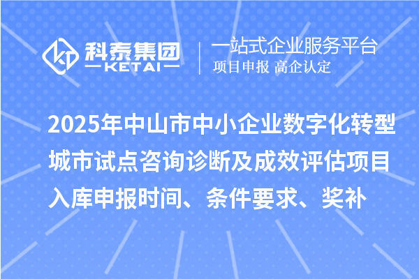 2025年中山市中小企業(yè)數(shù)字化轉(zhuǎn)型城市試點咨詢診斷及成效評估項目入庫申報時間、條件要求、獎補(bǔ)