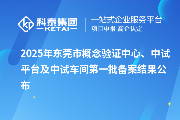 2025年東莞市概念驗(yàn)證中心、中試平臺(tái)及中試車間第一批備案結(jié)果公布