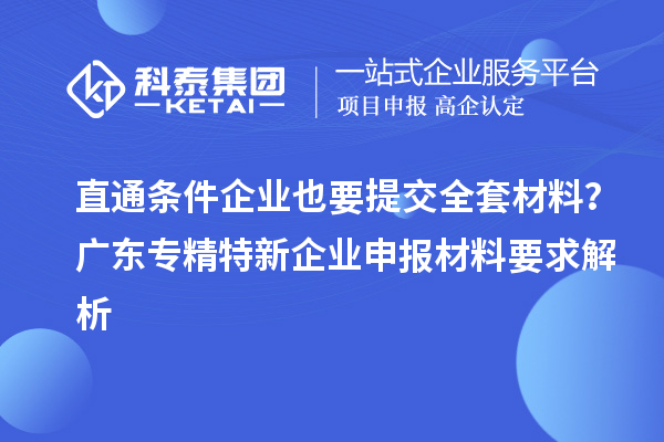 直通條件企業(yè)也要提交全套材料？廣東專精特新企業(yè)申報材料要求解析