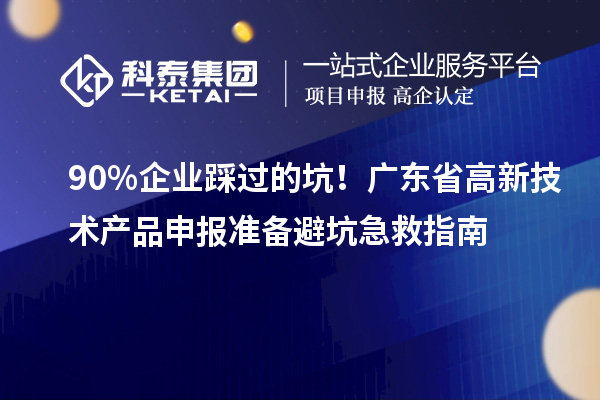 90% 企業(yè)踩過(guò)的坑！廣東省高新技術(shù)產(chǎn)品申報(bào)準(zhǔn)備避坑急救指南