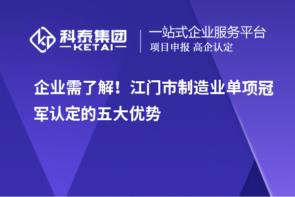 企業(yè)需了解！江門(mén)市制造業(yè)單項(xiàng)冠軍認(rèn)定的五大優(yōu)勢(shì)