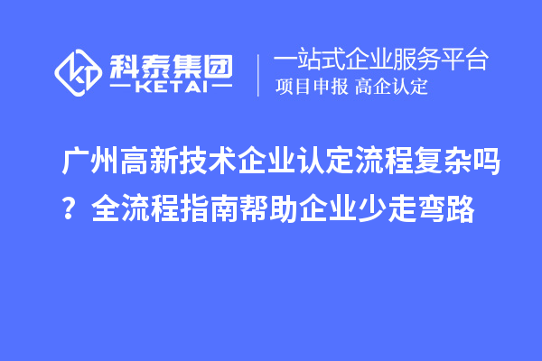 廣州高新技術企業(yè)認定流程復雜嗎？全流程指南幫助企業(yè)少走彎路