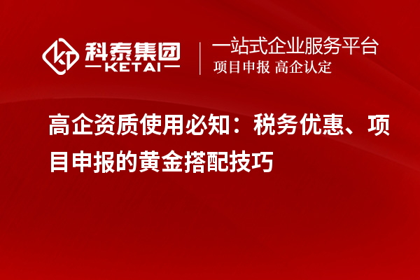 高企資質(zhì)使用必知：稅務(wù)優(yōu)惠、項目申報的黃金搭配技巧