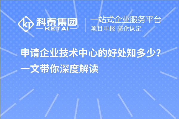 申請(qǐng)企業(yè)技術(shù)中心的好處知多少？一文帶你深度解讀
