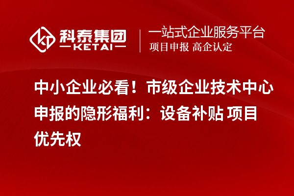 中小企業(yè)必看！市級(jí)企業(yè)技術(shù)中心申報(bào)的隱形福利：設(shè)備補(bǔ)貼+項(xiàng)目?jī)?yōu)先權(quán)