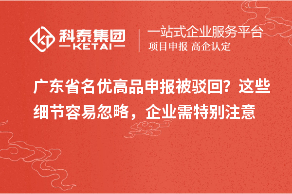 廣東省名優(yōu)高品申報被駁回？這些細節(jié)容易忽略，企業(yè)需特別注意