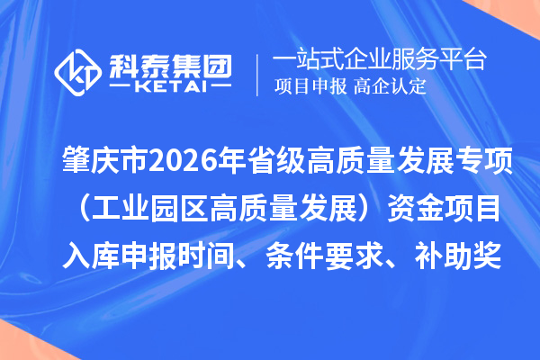 肇慶市2026年省級高質(zhì)量發(fā)展專項（工業(yè)園區(qū)高質(zhì)量發(fā)展）資金項目入庫申報時間、條件要求、補助獎勵