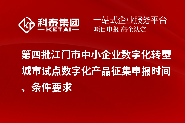 第四批江門市中小企業(yè)數(shù)字化轉(zhuǎn)型城市試點數(shù)字化產(chǎn)品征集申報時間、條件要求