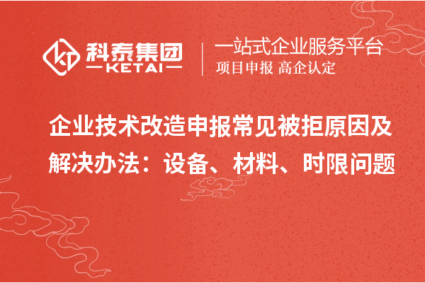 企業(yè)技術(shù)改造申報常見被拒原因及解決辦法：設(shè)備、材料、時限問題