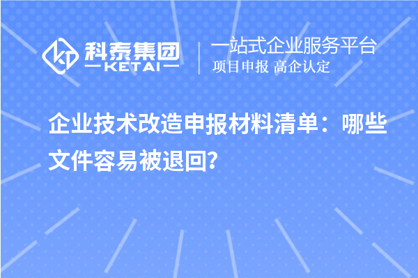 企業(yè)技術(shù)改造申報材料清單：哪些文件容易被退回？