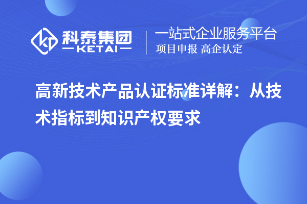 高新技術(shù)產(chǎn)品認(rèn)證標(biāo)準(zhǔn)詳解：從技術(shù)指標(biāo)到知識(shí)產(chǎn)權(quán)要求