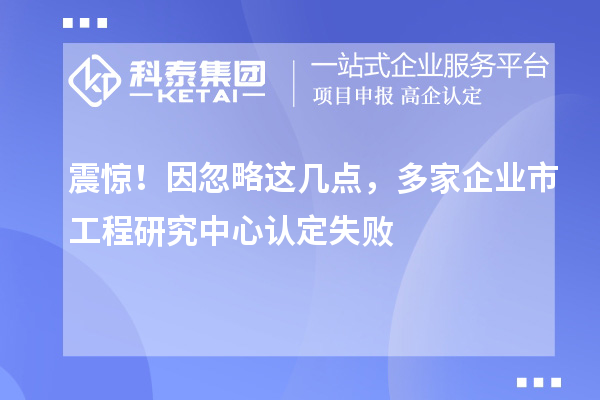 震驚！因忽略這幾點(diǎn)，多家企業(yè)市工程研究中心認(rèn)定失敗