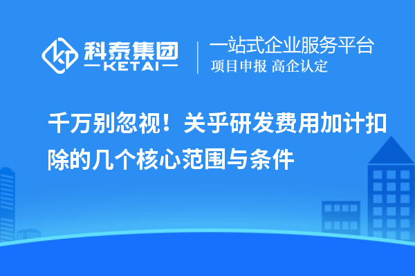 千萬別忽視！關(guān)乎研發(fā)費用加計扣除的幾個核心范圍與條件
