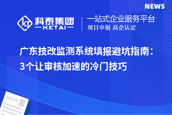 廣東技改監(jiān)測(cè)系統(tǒng)填報(bào)避坑指南：3個(gè)讓審核加速的冷門(mén)技巧