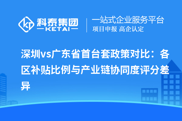 深圳vs廣東省首臺套政策對比：各區(qū)補(bǔ)貼比例與產(chǎn)業(yè)鏈協(xié)同度評分差異