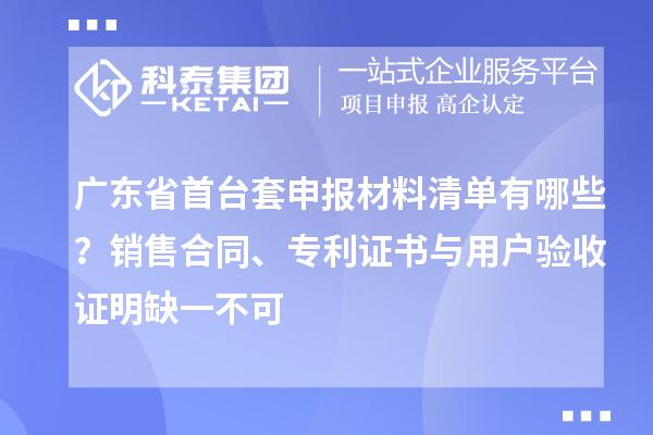 廣東省首臺套申報(bào)材料清單有哪些？銷售合同、專利證書與用戶驗(yàn)收證明缺一不可