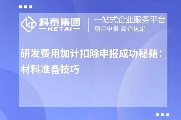 研發(fā)費用加計扣除申報成功秘籍：材料準(zhǔn)備技巧