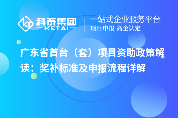廣東省首臺（套）項(xiàng)目資助政策解讀：獎(jiǎng)補(bǔ)標(biāo)準(zhǔn)及申報(bào)流程詳解