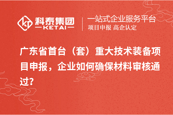 廣東省首臺（套）重大技術裝備項目申報，企業(yè)如何確保材料審核通過？