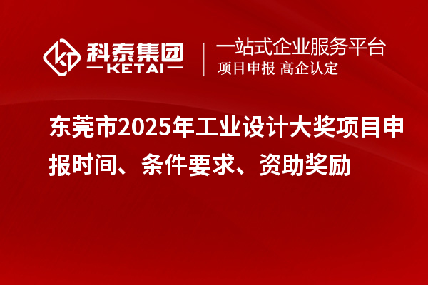 東莞市2025年工業(yè)設(shè)計大獎項(xiàng)目申報時間、條件要求、資助獎勵