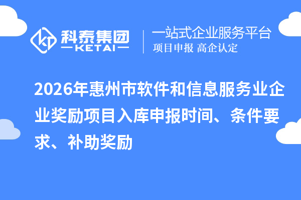2026年惠州市軟件和信息服務(wù)業(yè)企業(yè)獎勵項目入庫申報時間、條件要求、補助獎勵