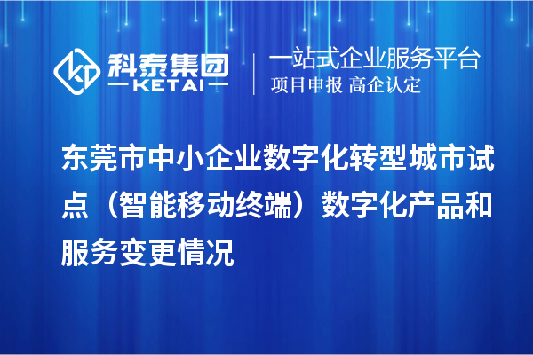 東莞市中小企業(yè)數(shù)字化轉型城市試點（智能移動終端）數(shù)字化產品和服務變更情況