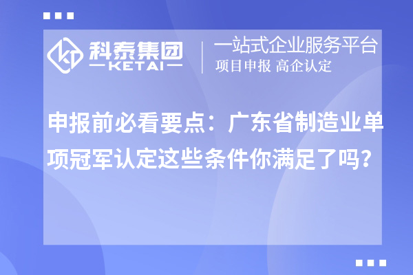 申報(bào)前必看要點(diǎn)：廣東省制造業(yè)單項(xiàng)冠軍認(rèn)定這些條件你滿足了嗎？