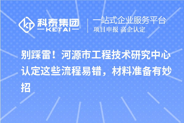 別踩雷！河源市工程技術研究中心認定這些流程易錯，材料準備有妙招