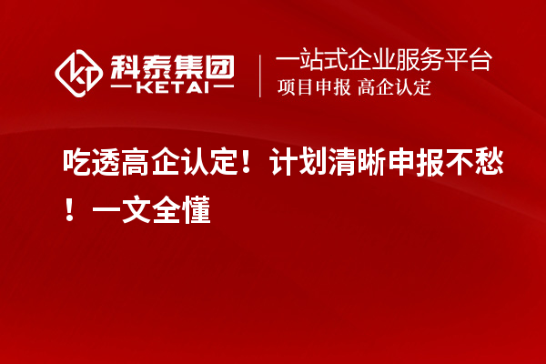 吃透高企認(rèn)定！計(jì)劃清晰申報(bào)不愁！一文全懂