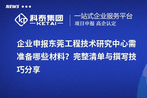 企業(yè)申報東莞工程技術研究中心需準備哪些材料？完整清單與撰寫技巧分享