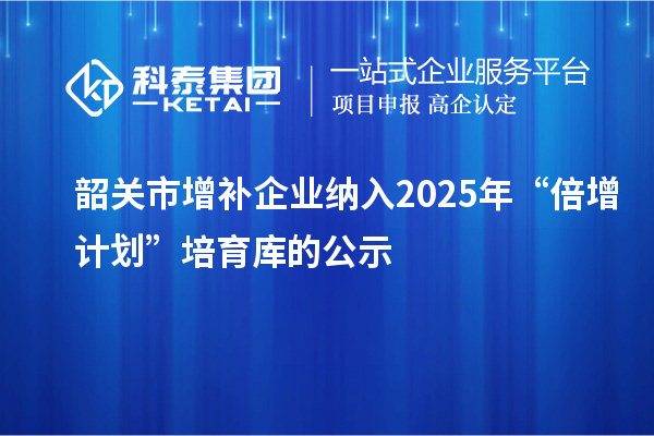 韶關(guān)市增補企業(yè)納入2025年“倍增計劃”培育庫的公示