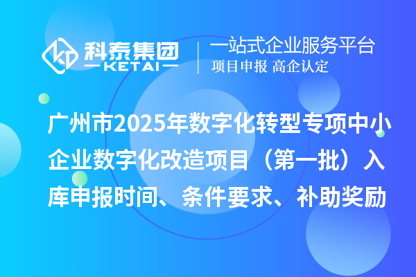 廣州市2025年數(shù)字化轉(zhuǎn)型城市試點(diǎn)專項(xiàng)資金中小企業(yè)數(shù)字化改造項(xiàng)目（第一批）入庫申報(bào)時(shí)間、條件要求、補(bǔ)助獎(jiǎng)勵(lì)
