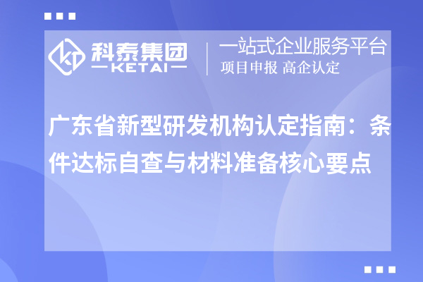 廣東省新型研發(fā)機(jī)構(gòu)認(rèn)定指南：條件達(dá)標(biāo)自查與材料準(zhǔn)備核心要點(diǎn)